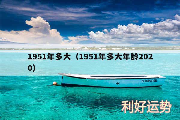 1951年多大以及1951年多大年龄2020