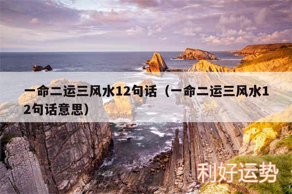 一命二运三风水12句话以及一命二运三风水12句话意思