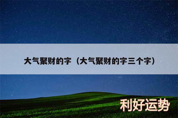 大气聚财的字以及大气聚财的字三个字