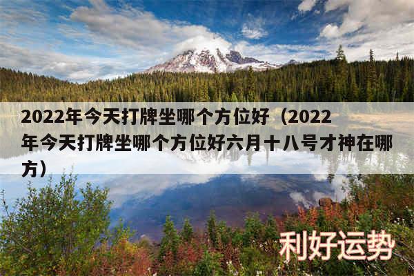 2024年今天打牌坐哪个方位好以及2024年今天打牌坐哪个方位好六月十八号才神在哪方