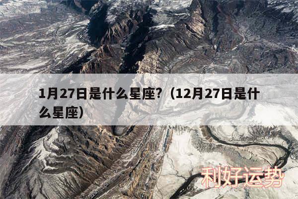 1月27日是什么星座?以及12月27日是什么星座