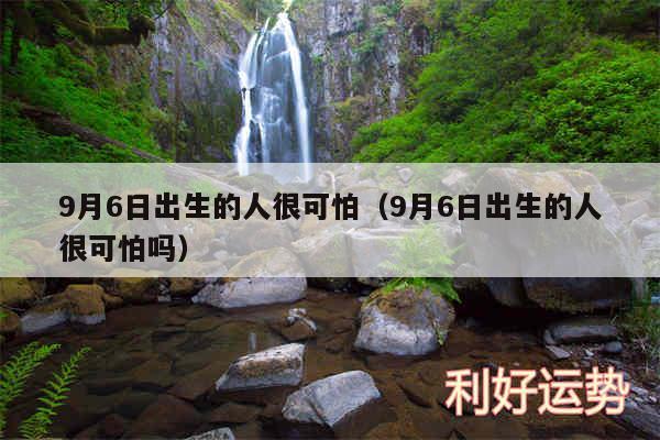 9月6日出生的人很可怕以及9月6日出生的人很可怕吗