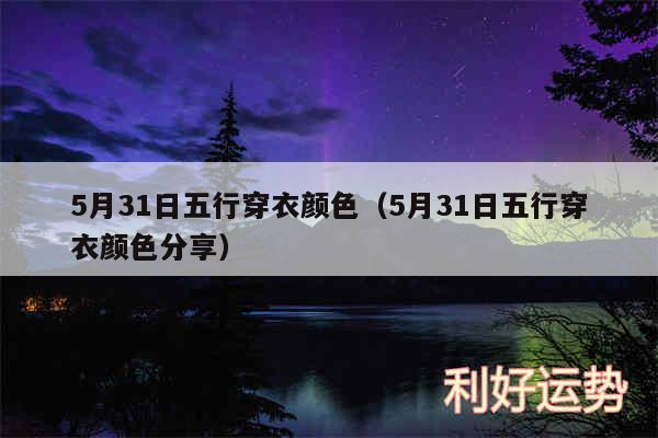 5月31日五行穿衣颜色以及5月31日五行穿衣颜色分享