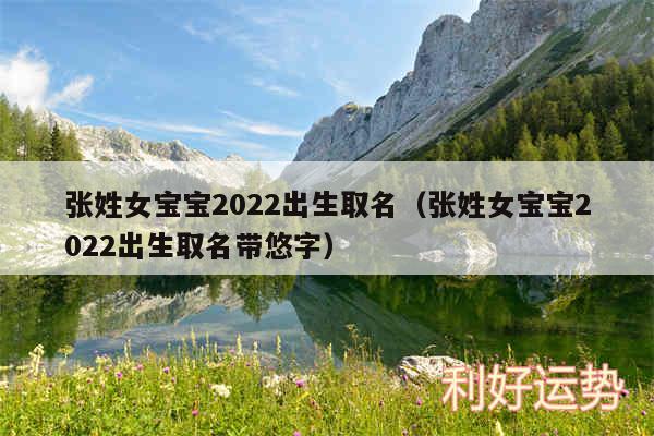 张姓女宝宝2024出生取名以及张姓女宝宝2024出生取名带悠字