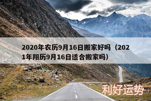 2020年农历9月16日搬家好吗以及2024年阳历9月16日适合搬家吗