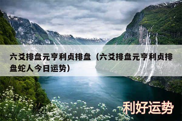 六爻排盘元亨利贞排盘以及六爻排盘元亨利贞排盘蛇人今日运势