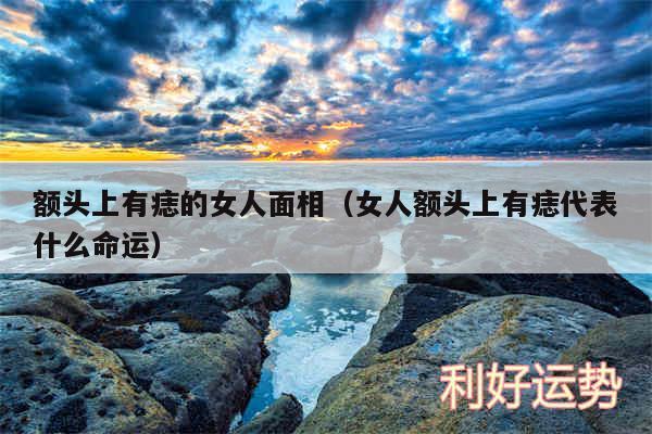 额头上有痣的女人面相以及女人额头上有痣代表什么命运