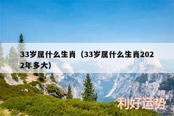 33岁属什么生肖以及33岁属什么生肖2024年多大