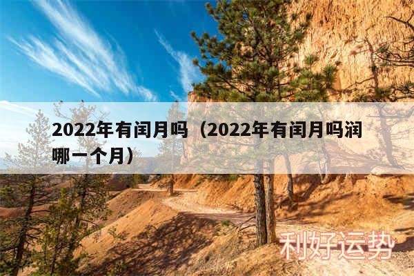 2024年有闰月吗以及2024年有闰月吗润哪一个月