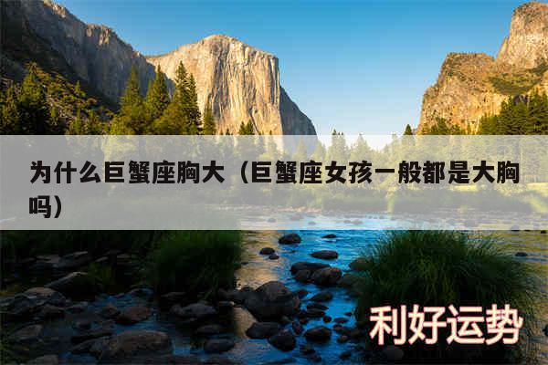 为什么巨蟹座胸大以及巨蟹座女孩一般都是大胸吗
