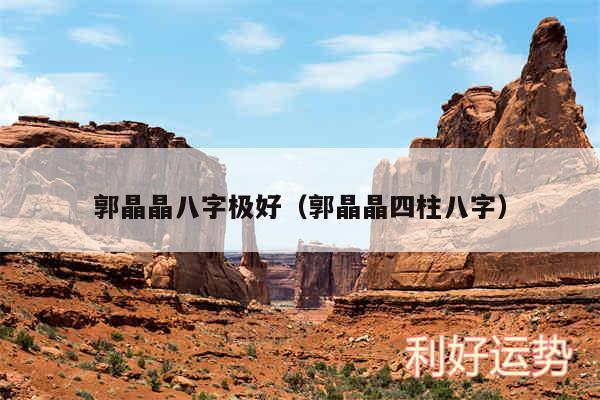 郭晶晶八字极好以及郭晶晶四柱八字