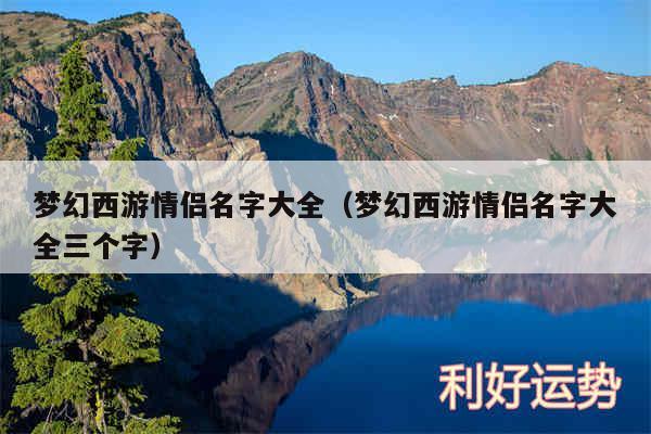 梦幻西游情侣名字大全以及梦幻西游情侣名字大全三个字