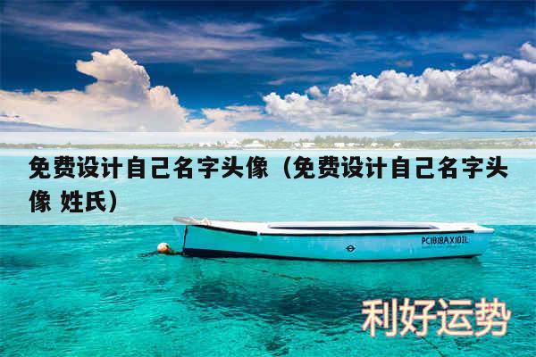 免费设计自己名字头像以及免费设计自己名字头像 姓氏
