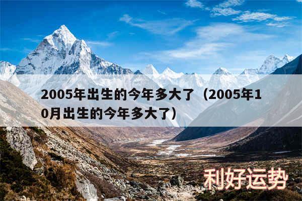 2005年出生的今年多大了以及2005年10月出生的今年多大了