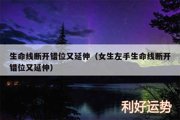 生命线断开错位又延伸以及女生左手生命线断开错位又延伸