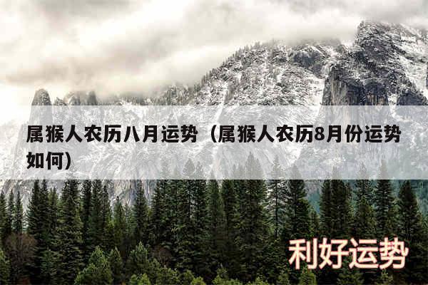 属猴人农历八月运势以及属猴人农历8月份运势如何