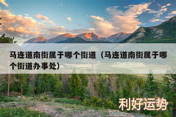 马连道南街属于哪个街道以及马连道南街属于哪个街道办事处