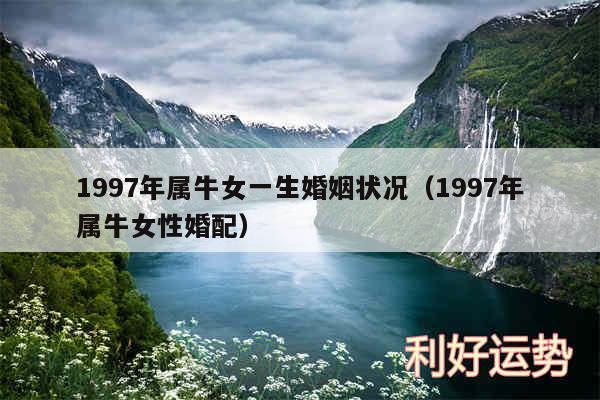 1997年属牛女一生婚姻状况以及1997年属牛女性婚配