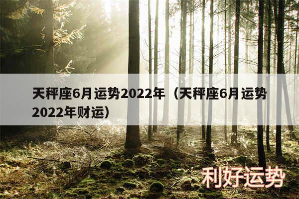 天秤座6月运势2024年以及天秤座6月运势2024年财运