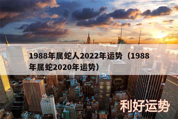 1988年属蛇人2024年运势以及1988年属蛇2020年运势