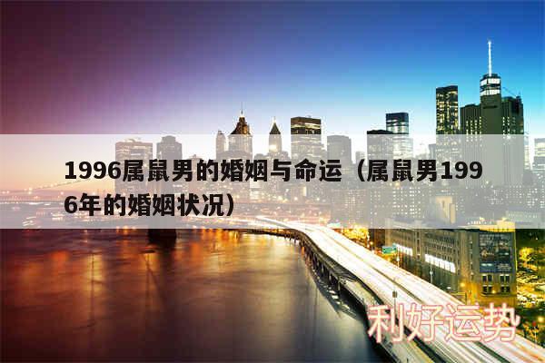 1996属鼠男的婚姻与命运以及属鼠男1996年的婚姻状况