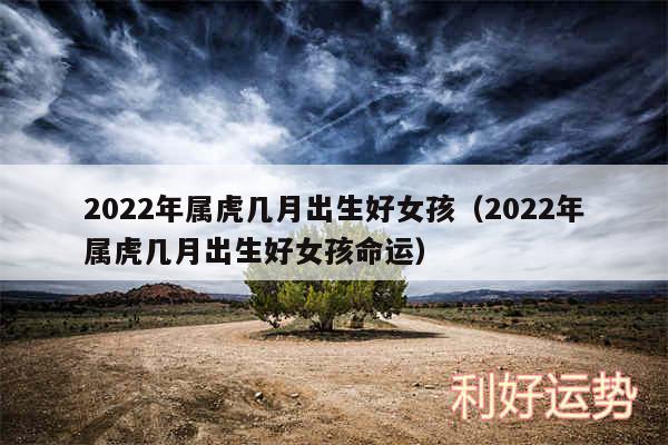 2024年属虎几月出生好女孩以及2024年属虎几月出生好女孩命运