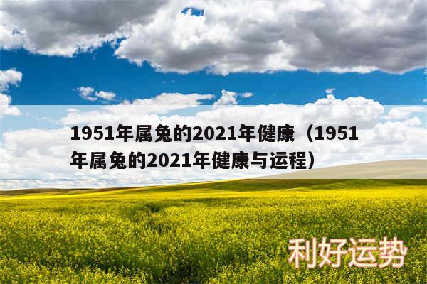 1951年属兔的2024年健康以及1951年属兔的2024年健康与运程