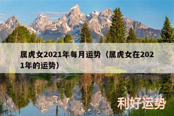 属虎女2024年每月运势以及属虎女在2024年的运势