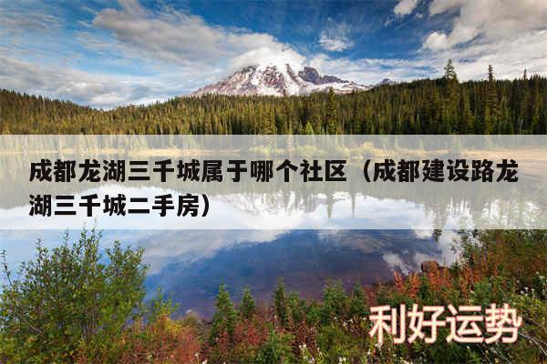 成都龙湖三千城属于哪个社区以及成都建设路龙湖三千城二手房