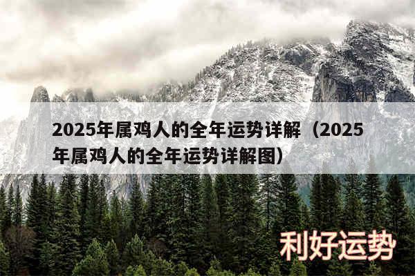 2025年属鸡人的全年运势详解以及2025年属鸡人的全年运势详解图