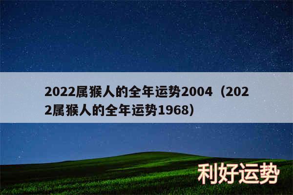 2024属猴人的全年运势2004以及2024属猴人的全年运势1968