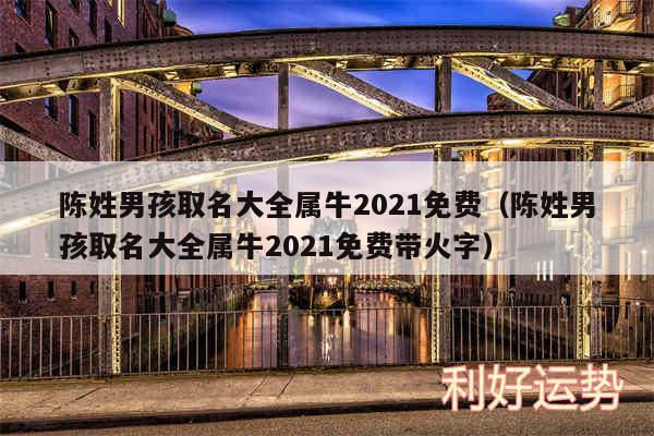 陈姓男孩取名大全属牛2024免费以及陈姓男孩取名大全属牛2024免费带火字