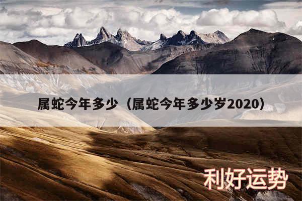 属蛇今年多少以及属蛇今年多少岁2020