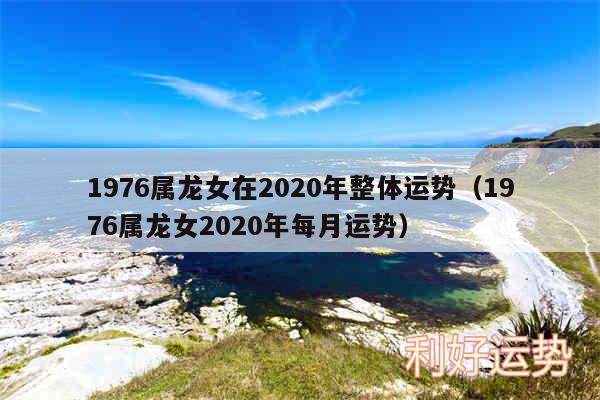 1976属龙女在2020年整体运势以及1976属龙女2020年每月运势