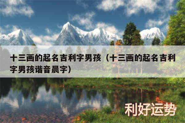 十三画的起名吉利字男孩以及十三画的起名吉利字男孩谐音晨字