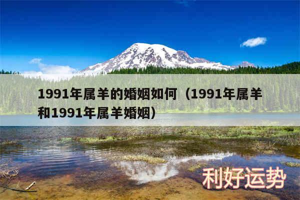 1991年属羊的婚姻如何以及1991年属羊和1991年属羊婚姻