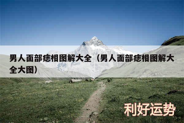 男人面部痣相图解大全以及男人面部痣相图解大全大图