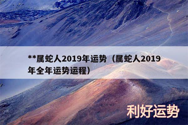 **属蛇人2019年运势以及属蛇人2019年全年运势运程