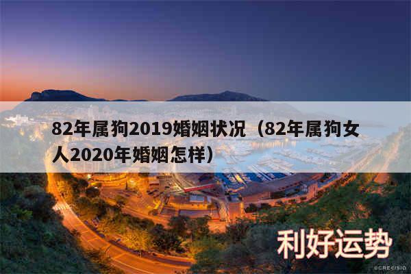 82年属狗2019婚姻状况以及82年属狗女人2020年婚姻怎样