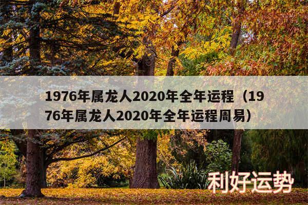 1976年属龙人2020年全年运程以及1976年属龙人2020年全年运程周易