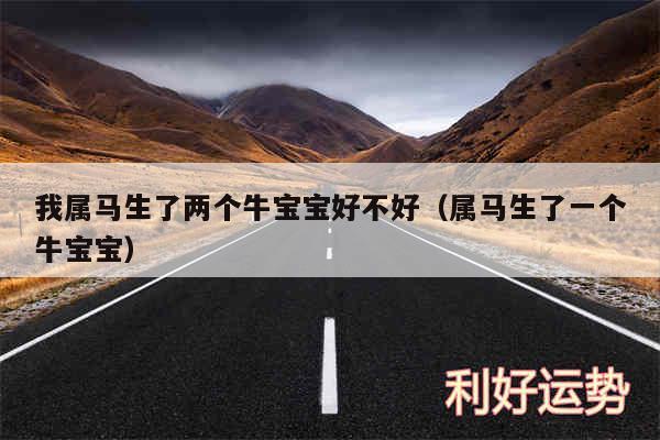 我属马生了两个牛宝宝好不好以及属马生了一个牛宝宝