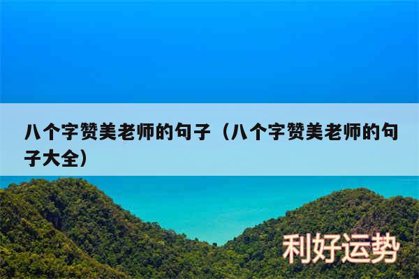 八个字赞美老师的句子以及八个字赞美老师的句子大全