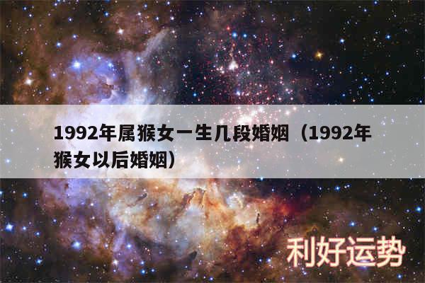 1992年属猴女一生几段婚姻以及1992年猴女以后婚姻