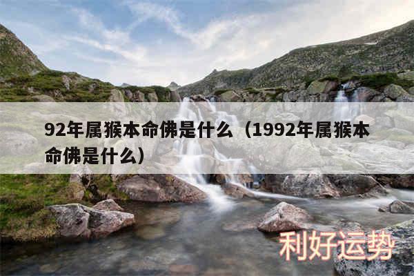 92年属猴本命佛是什么以及1992年属猴本命佛是什么