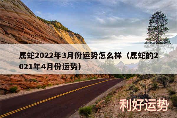 属蛇2024年3月份运势怎么样以及属蛇的2024年4月份运势