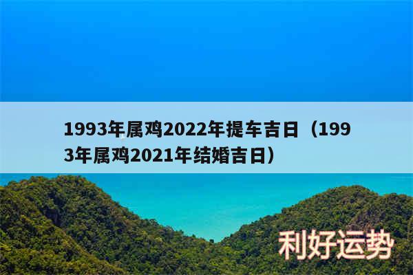 1993年属鸡2024年提车吉日以及1993年属鸡2024年结婚吉日