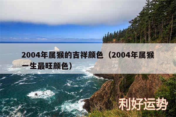 2004年属猴的吉祥颜色以及2004年属猴一生最旺颜色