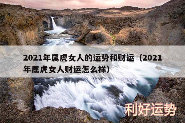 2024年属虎女人的运势和财运以及2024年属虎女人财运怎么样