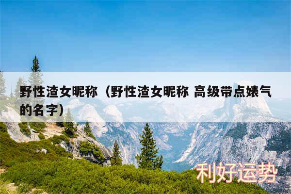 野性渣女昵称以及野性渣女昵称 高级带点婊气的名字