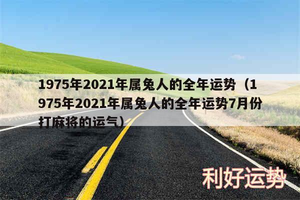 1975年2024年属兔人的全年运势以及1975年2024年属兔人的全年运势7月份打麻将的运气